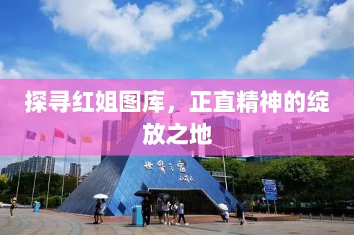 探寻红姐图库，正直精神的绽放之地