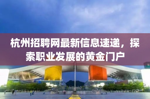 杭州招聘网最新信息速递，探索职业发展的黄金门户