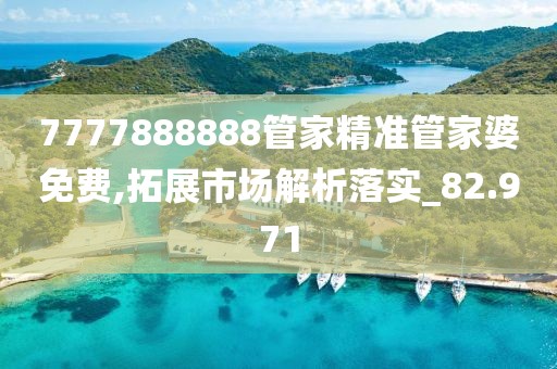 7777888888管家精准管家婆免费,拓展市场解析落实_82.971