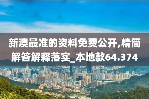 新澳最准的资料免费公开,精简解答解释落实_本地款64.374