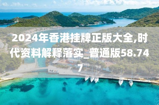 2024年香港挂牌正版大全,时代资料解释落实_普通版58.747