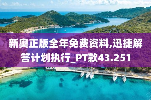 新奥正版全年免费资料,迅捷解答计划执行_PT款43.251