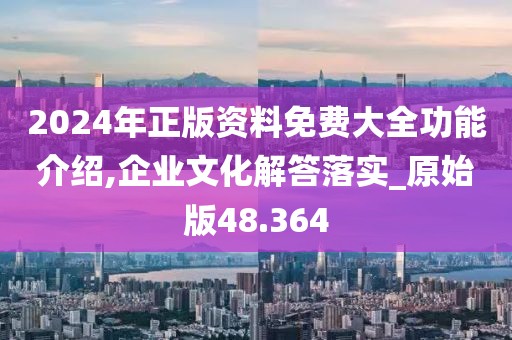 2024年正版资料免费大全功能介绍,企业文化解答落实_原始版48.364