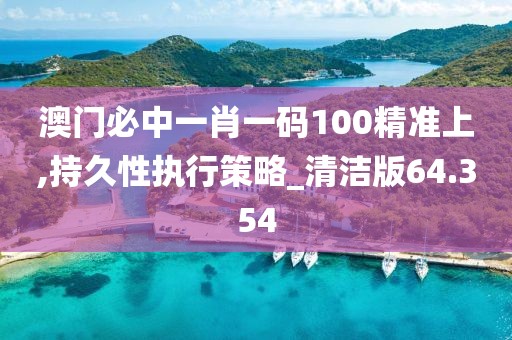 澳门必中一肖一码100精准上,持久性执行策略_清洁版64.354
