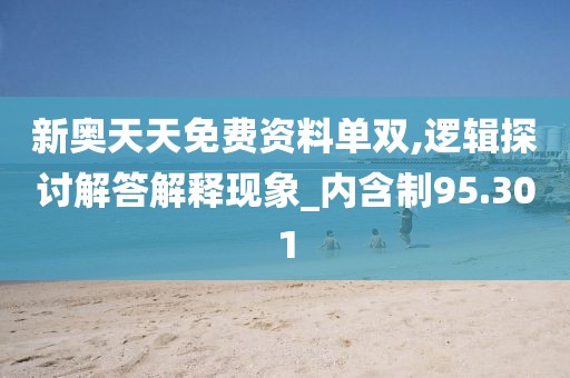 新奥天天免费资料单双,逻辑探讨解答解释现象_内含制95.301