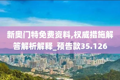 新奥门特免费资料,权威措施解答解析解释_预告款35.126