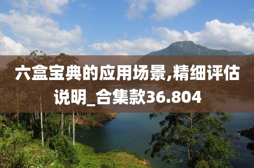 六盒宝典的应用场景,精细评估说明_合集款36.804