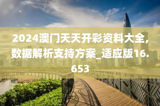 2024澳门天天开彩资料大全,数据解析支持方案_适应版16.653