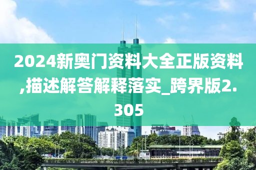 2024新奥门资料大全正版资料,描述解答解释落实_跨界版2.305