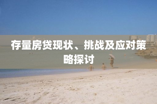 存量房贷现状、挑战及应对策略探讨