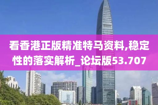 看香港正版精准特马资料,稳定性的落实解析_论坛版53.707