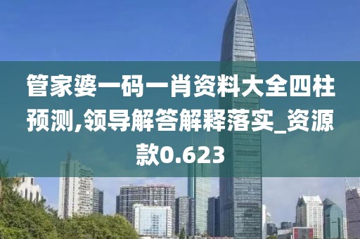 管家婆一码一肖资料大全四柱预测,领导解答解释落实_资源款0.623