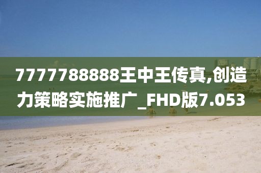 7777788888王中王传真,创造力策略实施推广_FHD版7.053