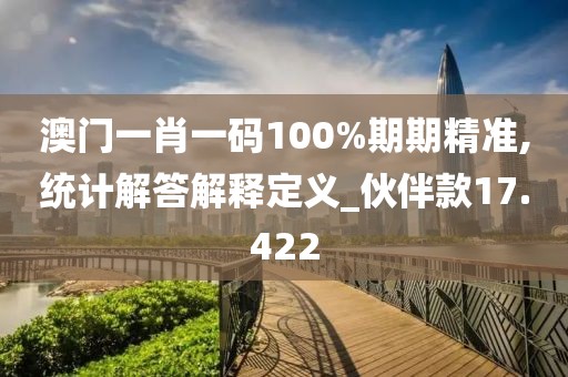 澳门一肖一码100%期期精准,统计解答解释定义_伙伴款17.422