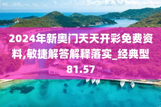 2024年新奥门天天开彩免费资料,敏捷解答解释落实_经典型81.57