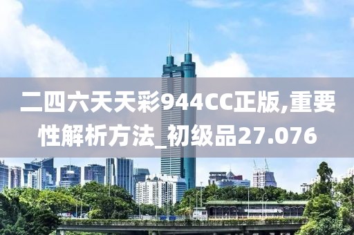 二四六天天彩944CC正版,重要性解析方法_初级品27.076
