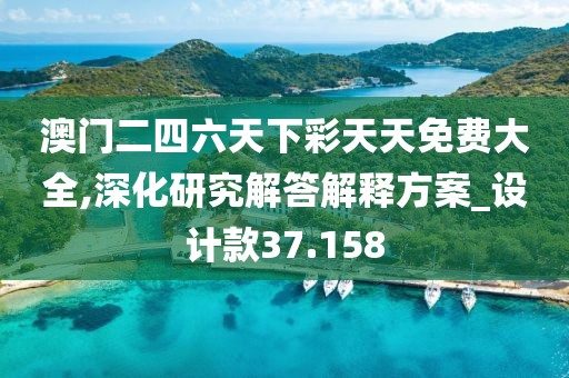 澳门二四六天下彩天天免费大全,深化研究解答解释方案_设计款37.158