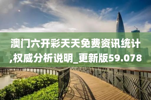 澳门六开彩天天免费资讯统计,权威分析说明_更新版59.078