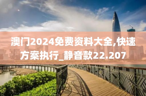 澳门2024免费资料大全,快速方案执行_静音款22.207