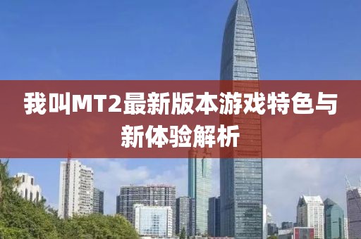 我叫MT2最新版本游戏特色与新体验解析