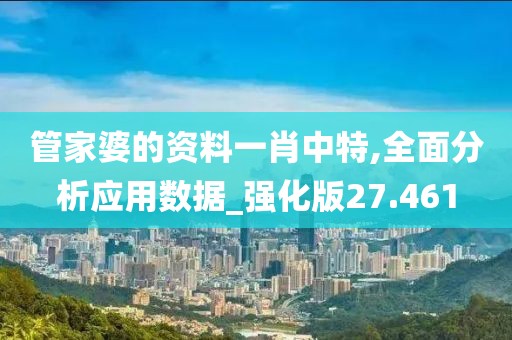 管家婆的资料一肖中特,全面分析应用数据_强化版27.461