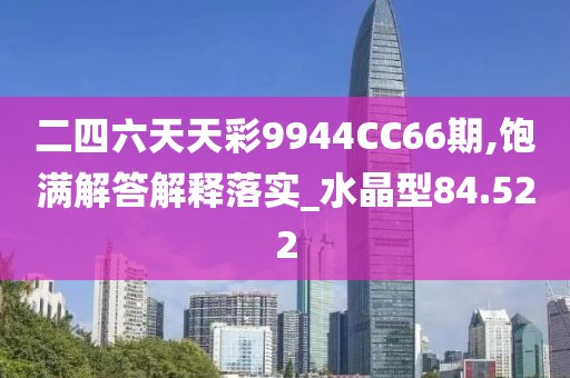二四六天天彩9944CC66期,饱满解答解释落实_水晶型84.522