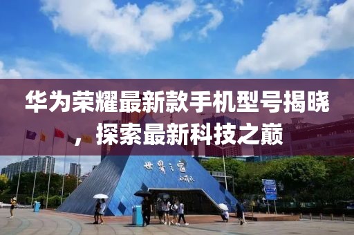 华为荣耀最新款手机型号揭晓，探索最新科技之巅