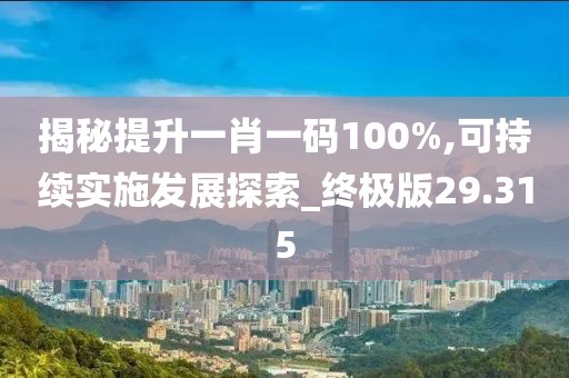揭秘提升一肖一码100%,可持续实施发展探索_终极版29.315