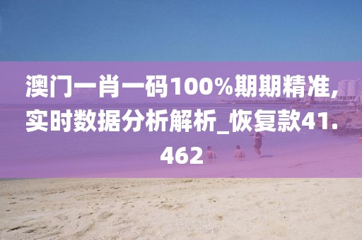 澳门一肖一码100%期期精准,实时数据分析解析_恢复款41.462