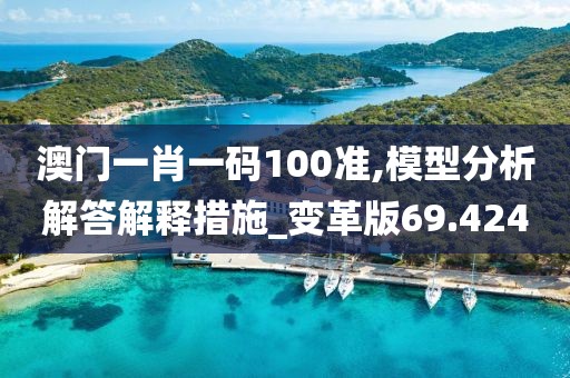 澳门一肖一码100准,模型分析解答解释措施_变革版69.424