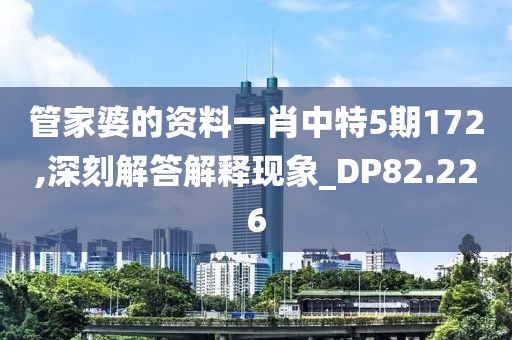 管家婆的资料一肖中特5期172,深刻解答解释现象_DP82.226