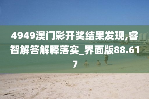 4949澳门彩开奖结果发现,睿智解答解释落实_界面版88.617