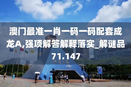 澳门最准一肖一码一码配套成龙A,强项解答解释落实_解谜品71.147