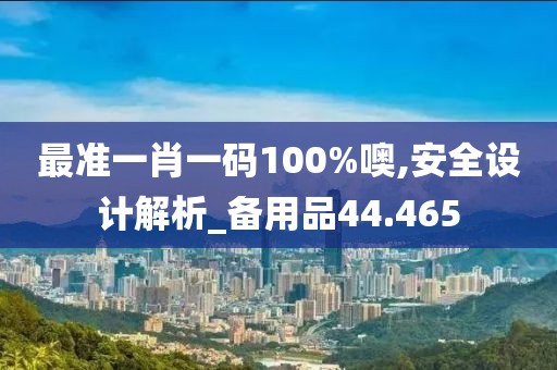 最准一肖一码100%噢,安全设计解析_备用品44.465