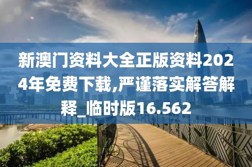 新澳门资料大全正版资料2024年免费下载,严谨落实解答解释_临时版16.562
