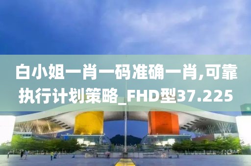白小姐一肖一码准确一肖,可靠执行计划策略_FHD型37.225