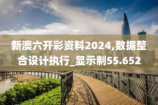 新澳六开彩资料2024,数据整合设计执行_显示制55.652