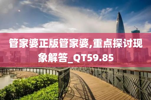 管家婆正版管家婆,重点探讨现象解答_QT59.85