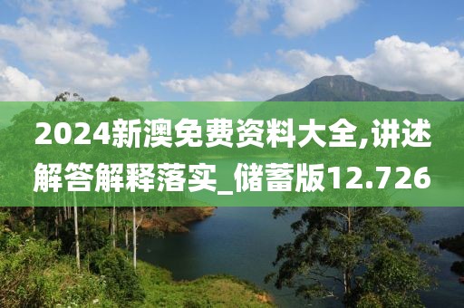 2024新澳免费资料大全,讲述解答解释落实_储蓄版12.726