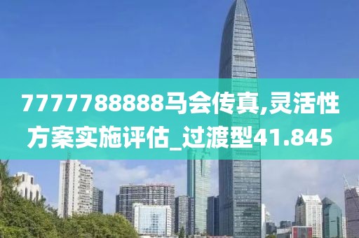 7777788888马会传真,灵活性方案实施评估_过渡型41.845