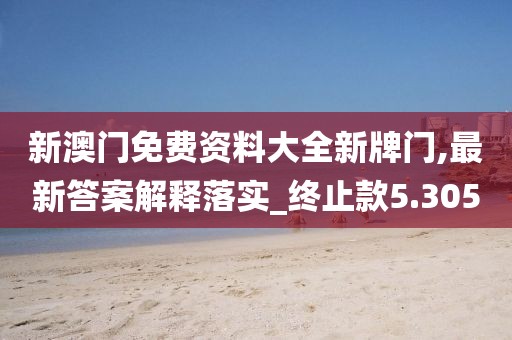 新澳门免费资料大全新牌门,最新答案解释落实_终止款5.305