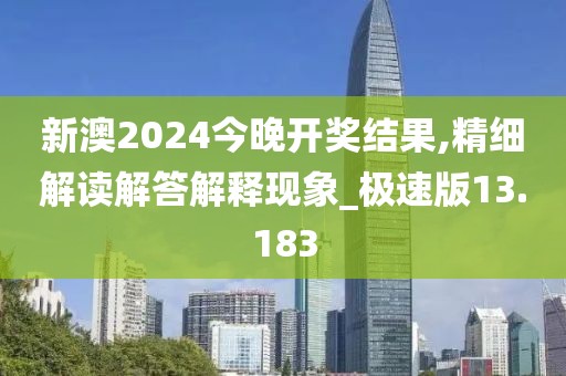 新澳2024今晚开奖结果,精细解读解答解释现象_极速版13.183