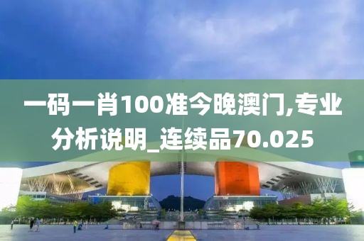 一码一肖100准今晚澳门,专业分析说明_连续品70.025