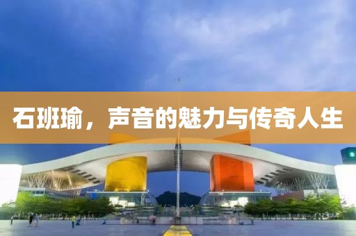 石班瑜，声音的魅力与传奇人生