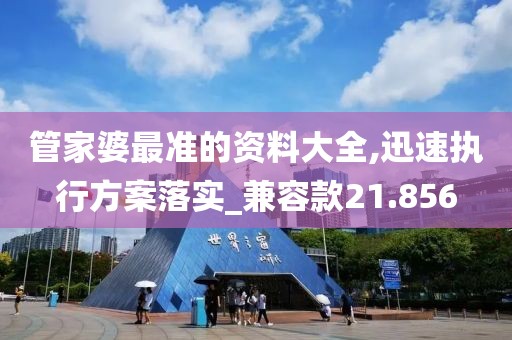 管家婆最准的资料大全,迅速执行方案落实_兼容款21.856