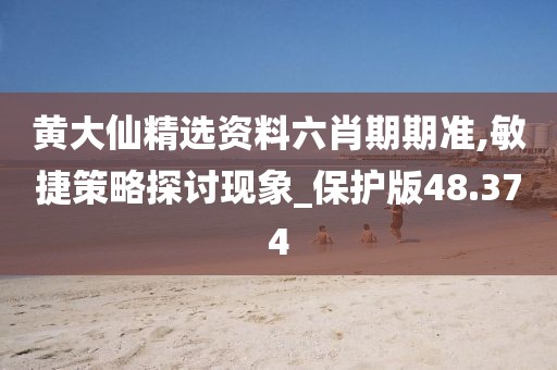黄大仙精选资料六肖期期准,敏捷策略探讨现象_保护版48.374