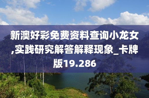 新澳好彩免费资料查询小龙女,实践研究解答解释现象_卡牌版19.286