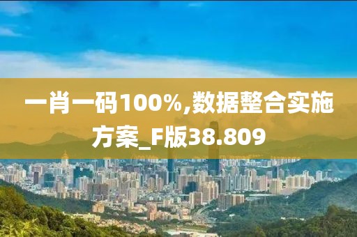 一肖一码100%,数据整合实施方案_F版38.809
