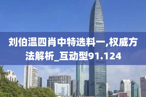 刘伯温四肖中特选料一,权威方法解析_互动型91.124