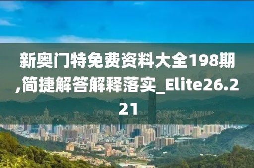 新奥门特免费资料大全198期,简捷解答解释落实_Elite26.221